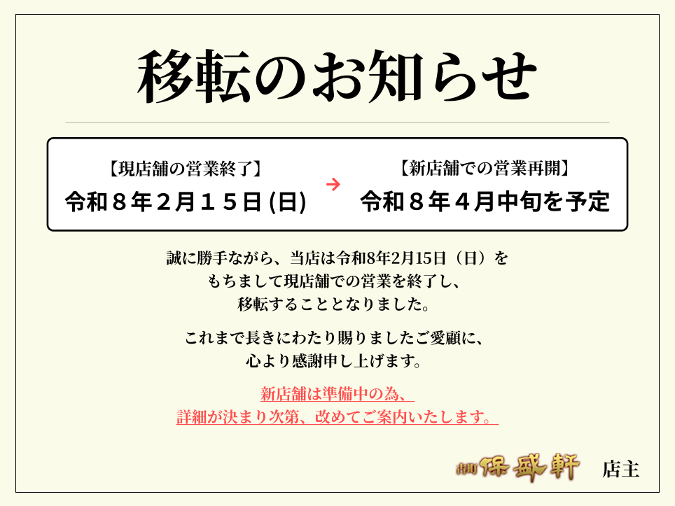 移転のお知らせ 誠に勝手ながら、当店は令和8年2月15日（日）をもちまして現店舗での営業を終了し、移転することとなりました。これまで長きにわたり賜りましたご愛顧に、心より感謝申し上げます。新店舗は準備中の為、
詳細が決まり次第、改めてご案内いたします。